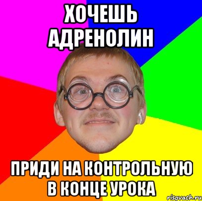 хочешь адренолин приди на контрольную в конце урока, Мем Типичный ботан