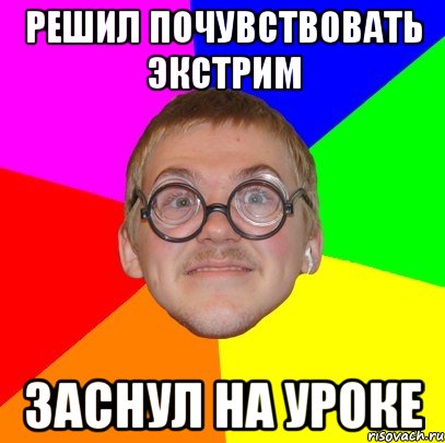 решил почувствовать экстрим заснул на уроке, Мем Типичный ботан