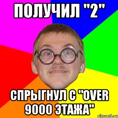 получил "2" спрыгнул с "over 9000 этажа", Мем Типичный ботан