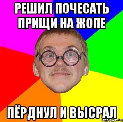 решил почесать прищи на жопе пёрднул и высрал, Мем Типичный ботан