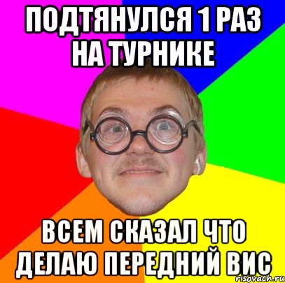 подтянулся 1 раз на турнике всем сказал что делаю передний вис, Мем Типичный ботан