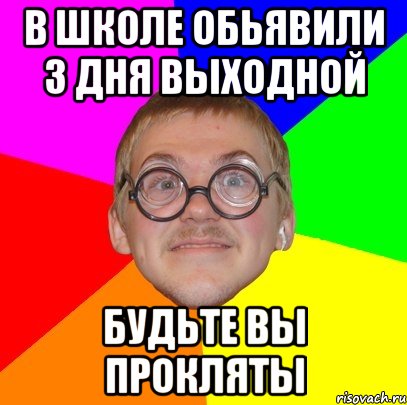 в школе обьявили 3 дня выходной будьте вы прокляты, Мем Типичный ботан