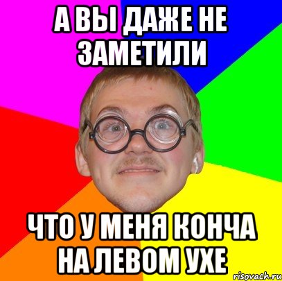 а вы даже не заметили что у меня конча на левом ухе, Мем Типичный ботан