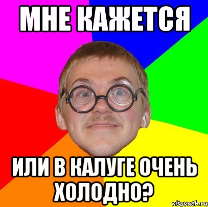 мне кажется или в калуге очень холодно?, Мем Типичный ботан