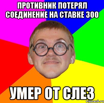 противник потерял соединение на ставке 300 умер от слез, Мем Типичный ботан