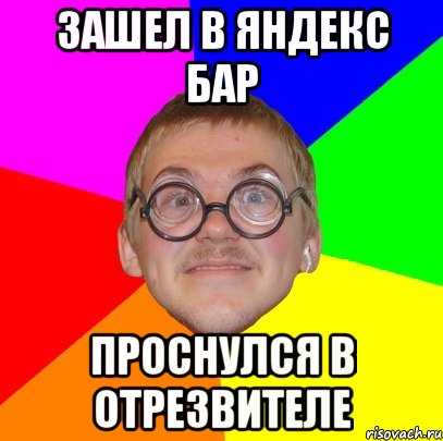 зашел в яндекс бар проснулся в отрезвителе, Мем Типичный ботан