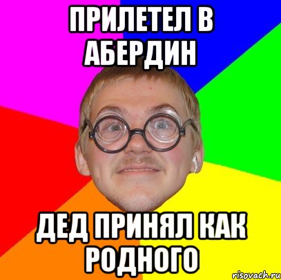 прилетел в абердин дед принял как родного, Мем Типичный ботан