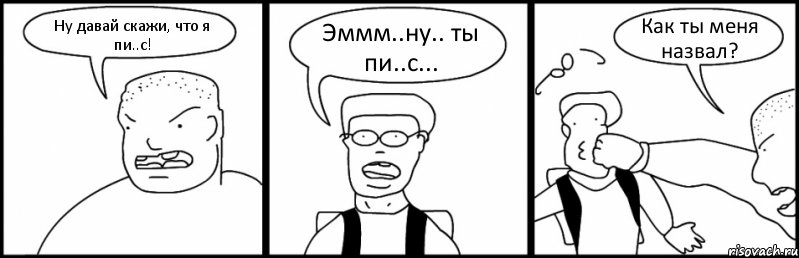 Ну давай скажи, что я пи..с! Эммм..ну.. ты пи..с... Как ты меня назвал?, Комикс Быдло и школьник