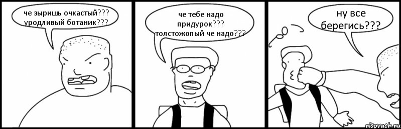 че зыришь очкастый??? уродливый ботаник??? че тебе надо придурок??? толстожопый че надо??? ну все берегись???, Комикс Быдло и школьник