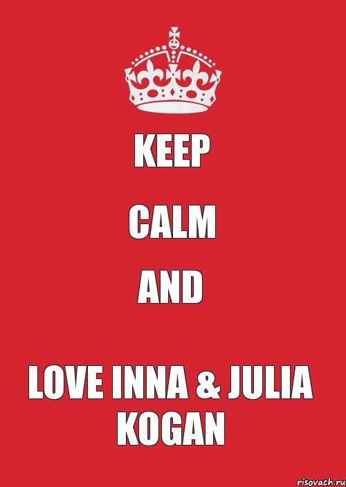 KEEP CALM AND LOVE INNA & JULIA KOGAN