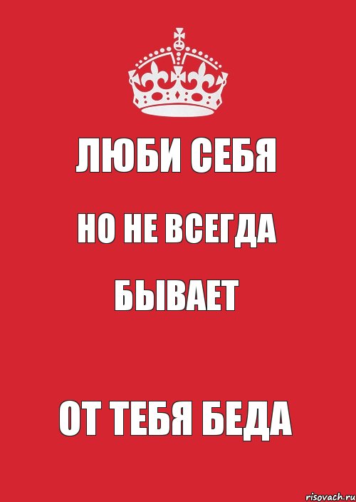 люби себя но не всегда бывает от тебя беда