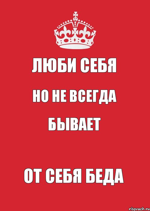 люби себя но не всегда бывает от себя беда