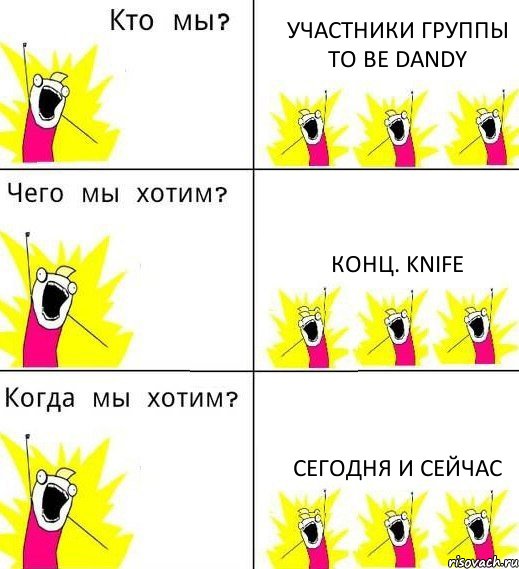 УЧАСТНИКИ ГРУППЫ TO BE DANDY КОНЦ. KNIFE CЕГОДНЯ И СЕЙЧАС, Комикс Что мы хотим