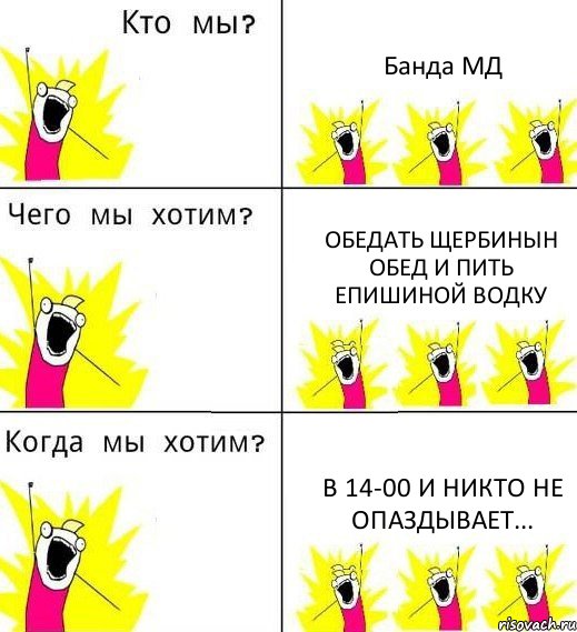 Банда МД Обедать Щербинын обед и пить Епишиной водку В 14-00 и никто не опаздывает..., Комикс Что мы хотим