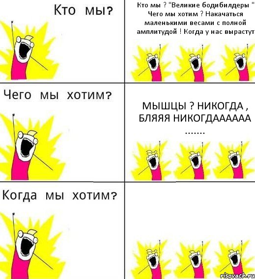 Кто мы ? "Великие бодибилдеры " Чего мы хотим ? Накачаться маленькими весами с полной амплитудой ! Когда у нас вырастут мышцы ? Никогда , бляяя никогдаааааа ....... , Комикс Что мы хотим