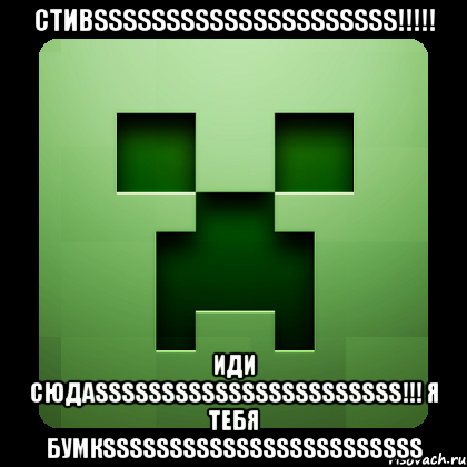 стивsssssssssssssssssssss!!! иди сюдаsssssssssssssssssssssss!!! я тебя бумкssssssssssssssssssssssss, Мем Creeper