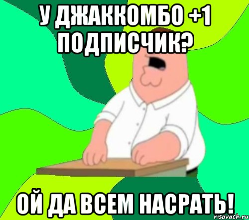 у джаккомбо +1 подписчик? ой да всем насрать!