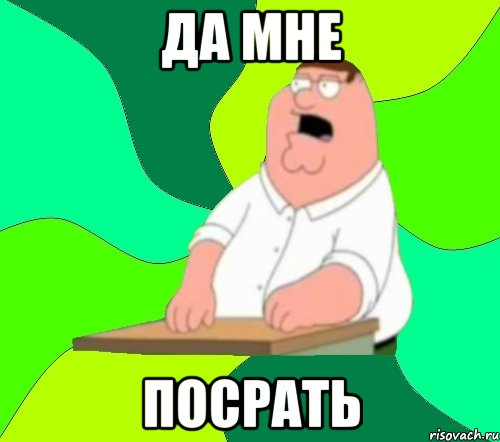 да мне посрать