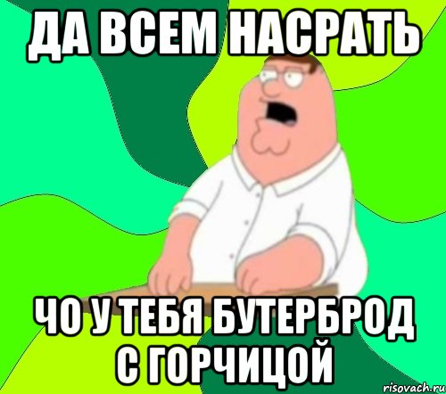 да всем насрать чо у тебя бутерброд с горчицой, Мем  Да всем насрать (Гриффин)