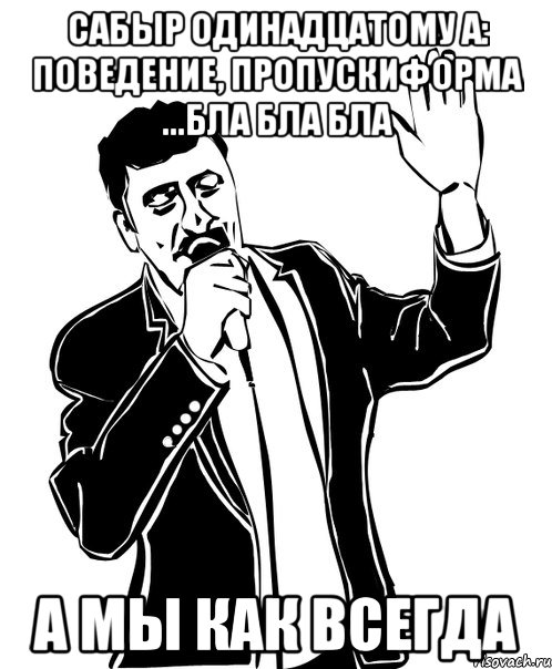 сабыр одинадцатому а: поведение, пропускиформа ...бла бла бла а мы как всегда, Мем Давай до свидания