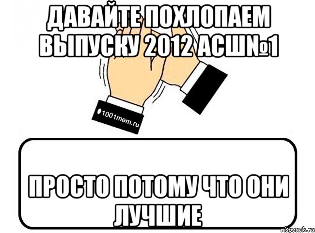 Давайте похлопаем Выпуску 2012 АСШ№1 просто потому что они лучшие