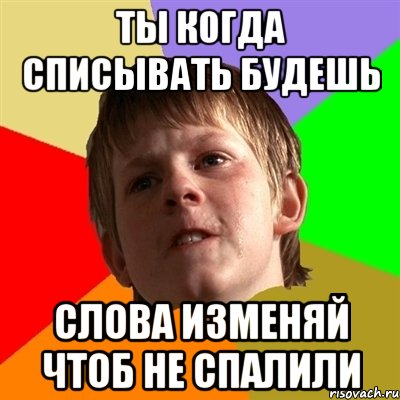 ты когда списывать будешь слова изменяй чтоб не спалили, Мем Злой школьник