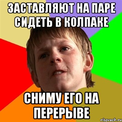 заставляют на паре сидеть в колпаке сниму его на перерыве, Мем Злой школьник