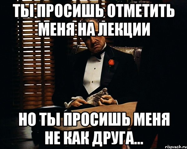 ты просишь отметить меня на лекции но ты просишь меня не как друга..., Мем Дон Вито Корлеоне