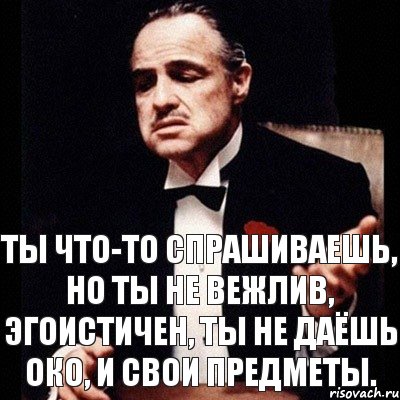 ты что-то спрашиваешь, но ты не вежлив, эгоистичен, ты не даёшь око, и свои предметы., Комикс Дон Вито Корлеоне 1