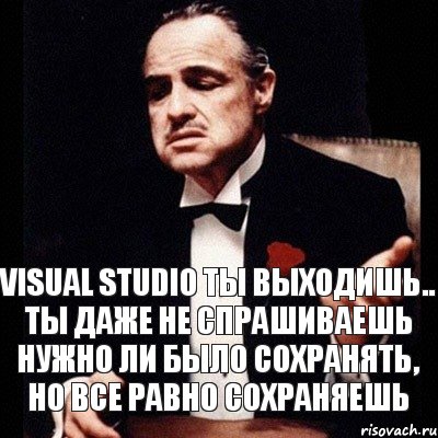 Visual Studio ты выходишь.. Ты даже не спрашиваешь нужно ли было сохранять, но все равно сохраняешь, Комикс Дон Вито Корлеоне 1