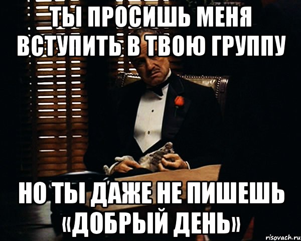 ты просишь меня вступить в твою группу но ты даже не пишешь «добрый день», Мем Дон Вито Корлеоне