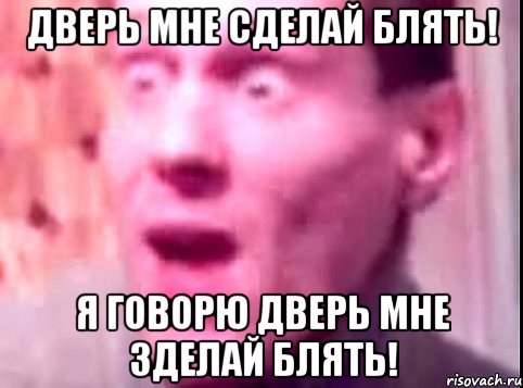 дверь мне сделай блять! я говорю дверь мне зделай блять!, Мем Дверь мне запили