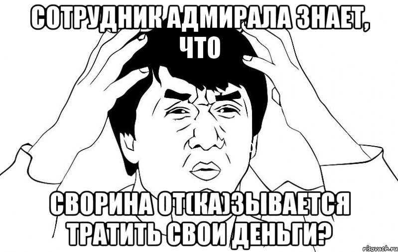 сотрудник адмирала знает, что сворина от(ка)зывается тратить свои деньги?