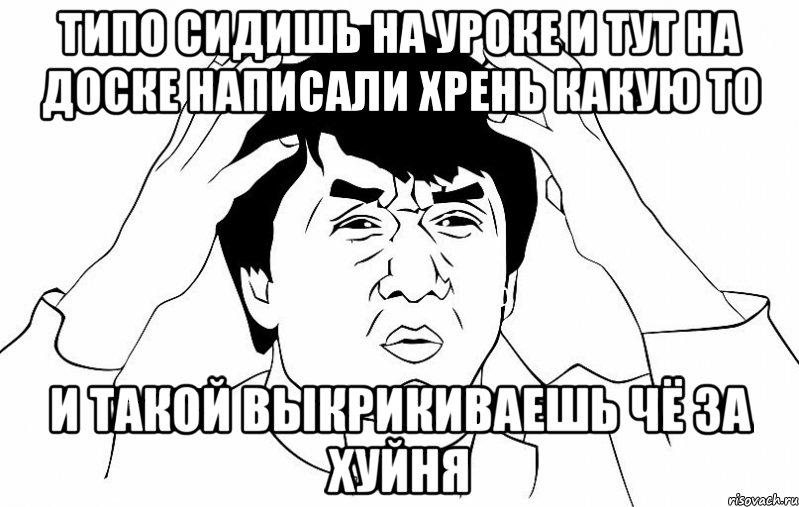 типо сидишь на уроке и тут на доске написали хрень какую то и такой выкрикиваешь чё за хуйня, Мем ДЖЕКИ ЧАН