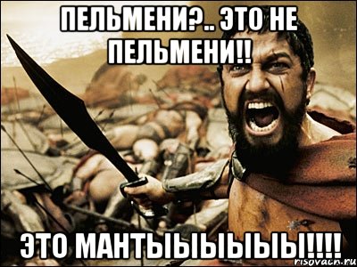 пельмени?.. это не пельмени!! это мантыыыыыы!!!, Мем Это Спарта