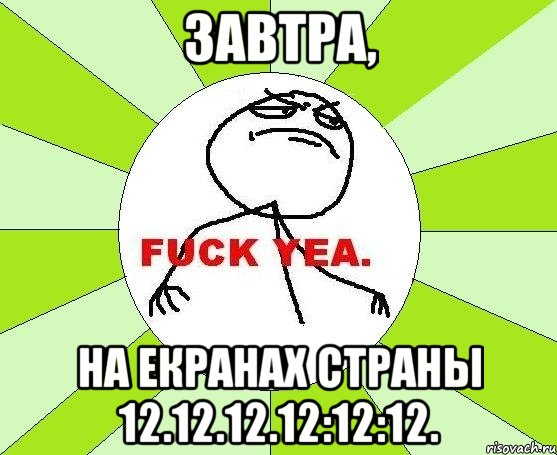 завтра, на екранах страны 12.12.12.12:12:12.