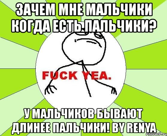 зачем мне мальчики когда есть пальчики? у мальчиков бывают длинее пальчики! by renya