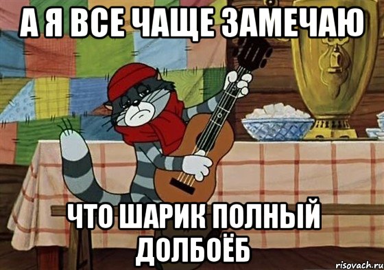 а я все чаще замечаю что шарик полный долбоёб, Мем Грустный Матроскин с гитарой