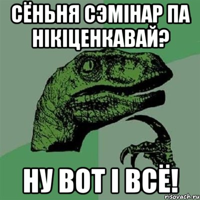 сёньня сэмінар па нікіценкавай? ну вот і всё!, Мем Филосораптор