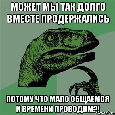 может мы так долго вместе продержались потому что мало общаемся и времени проводим?!, Мем Филосораптор