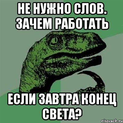 не нужно слов. зачем работать если завтра конец света?, Мем Филосораптор