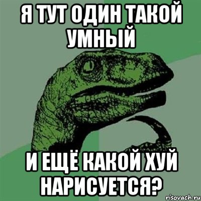 я тут один такой умный и ещё какой хуй нарисуется?, Мем Филосораптор