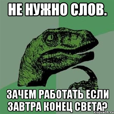 не нужно слов. зачем работать если завтра конец света?, Мем Филосораптор