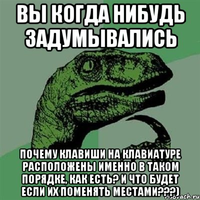 вы когда нибудь задумывались почему клавиши на клавиатуре расположены именно в таком порядке, как есть? и что будет если их поменять местами???), Мем Филосораптор