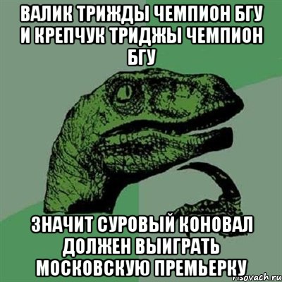 валик трижды чемпион бгу и крепчук триджы чемпион бгу значит суровый коновал должен выиграть московскую премьерку, Мем Филосораптор