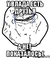 у влада есть друзья а нет показалось(, Мем Forever Alone