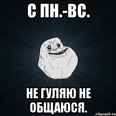 с пн.-вс. не гуляю не общаюся., Мем Forever Alone