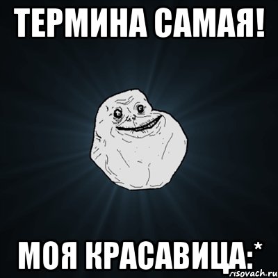 термина самая! моя красавица:*, Мем Forever Alone