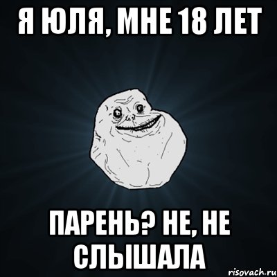 я юля, мне 18 лет парень? не, не слышала, Мем Forever Alone