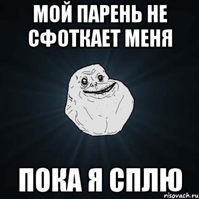 мой парень не сфоткает меня пока я сплю, Мем Forever Alone